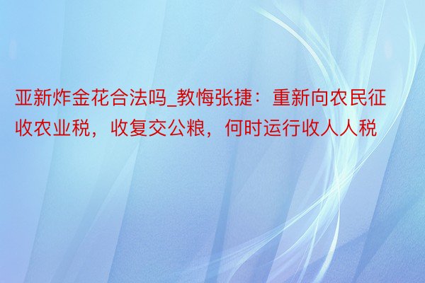 亚新炸金花合法吗_教悔张捷：重新向农民征收农业税，收复交公粮，何时运行收人人税