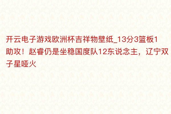 开云电子游戏欧洲杯吉祥物壁纸_13分3篮板1助攻！赵睿仍是坐稳国度队12东说念主，辽宁双子星哑火