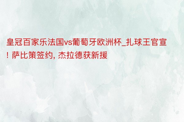 皇冠百家乐法国vs葡萄牙欧洲杯_扎球王官宣! 萨比策签约, 杰拉德获新援