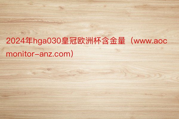 2024年hga030皇冠欧洲杯含金量（www.aocmonitor-anz.com）