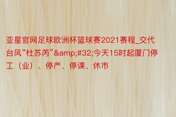 亚星官网足球欧洲杯篮球赛2021赛程_交代台风“杜苏芮”&#32;今天15时起厦门停工（业）、停产、停课、休市