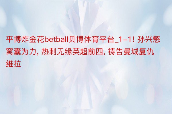 平博炸金花betball贝博体育平台_1-1! 孙兴慜窝囊为力, 热刺无缘英超前四, 祷告曼城复仇维拉