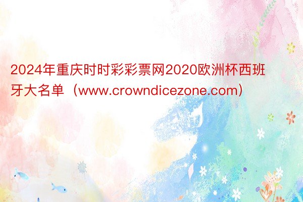 2024年重庆时时彩彩票网2020欧洲杯西班牙大名单（www.crowndicezone.com）