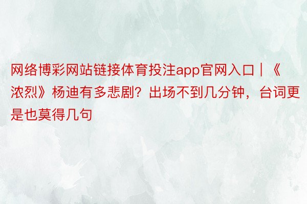 网络博彩网站链接体育投注app官网入口 | 《浓烈》杨迪有多悲剧？出场不到几分钟，台词更是也莫得几句