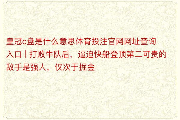 皇冠c盘是什么意思体育投注官网网址查询入口 | 打败牛队后，逼迫快船登顶第二可贵的敌手是强人，仅次于掘金