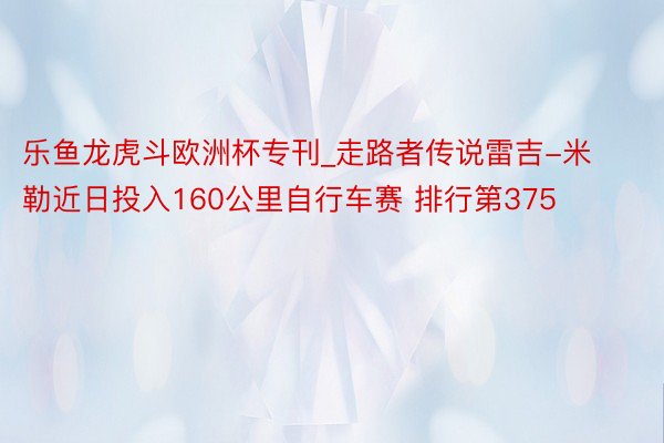 乐鱼龙虎斗欧洲杯专刊_走路者传说雷吉-米勒近日投入160公里自行车赛 排行第375