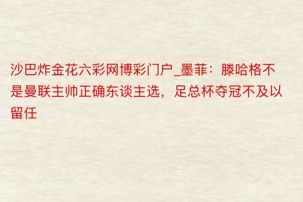 沙巴炸金花六彩网博彩门户_墨菲：滕哈格不是曼联主帅正确东谈主选，足总杯夺冠不及以留任