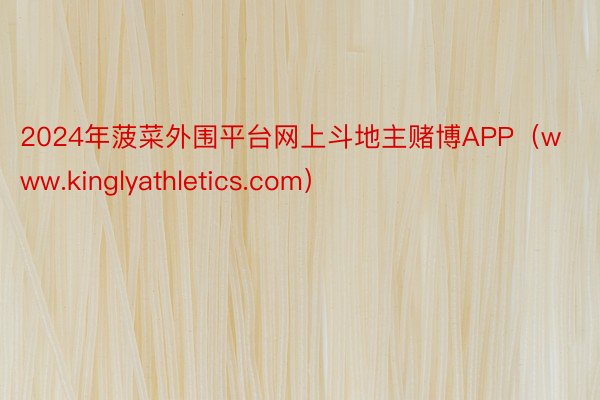 2024年菠菜外围平台网上斗地主赌博APP（www.kinglyathletics.com）