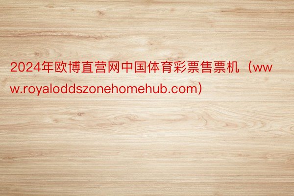 2024年欧博直营网中国体育彩票售票机（www.royaloddszonehomehub.com）