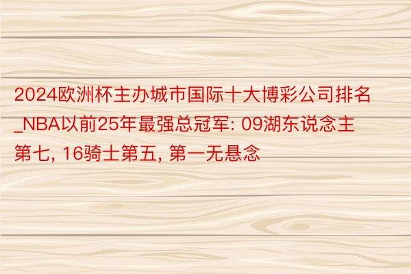 2024欧洲杯主办城市国际十大博彩公司排名_NBA以前25年最强总冠军: 09湖东说念主第七, 16骑士第五, 第一无悬念