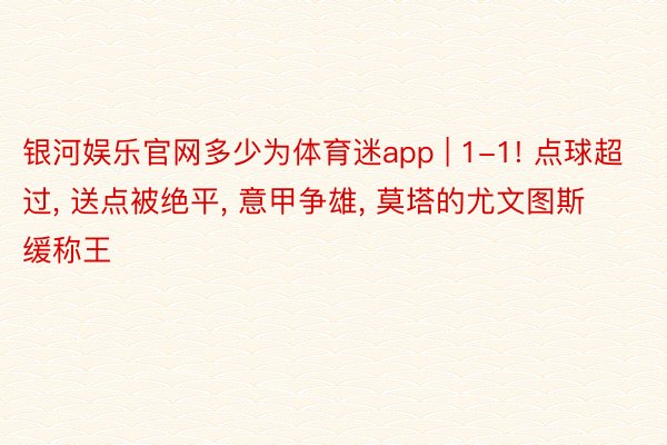 银河娱乐官网多少为体育迷app | 1-1! 点球超过, 送点被绝平, 意甲争雄, 莫塔的尤文图斯缓称王