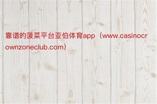 靠谱的菠菜平台亚伯体育app（www.casinocrownzoneclub.com）