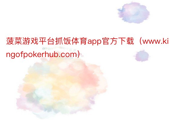 菠菜游戏平台抓饭体育app官方下载（www.kingofpokerhub.com）