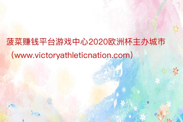 菠菜赚钱平台游戏中心2020欧洲杯主办城市（www.victoryathleticnation.com）