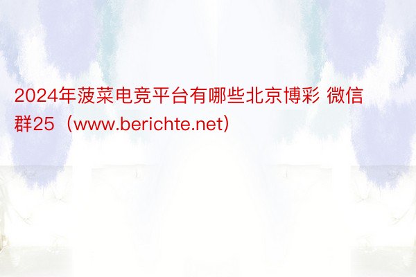 2024年菠菜电竞平台有哪些北京博彩 微信群25（www.berichte.net）