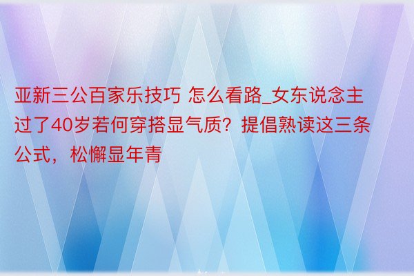 亚新三公百家乐技巧 怎么看路_女东说念主过了40岁若何穿搭显气质？提倡熟读这三条公式，松懈显年青