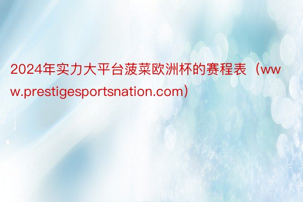 2024年实力大平台菠菜欧洲杯的赛程表（www.prestigesportsnation.com）