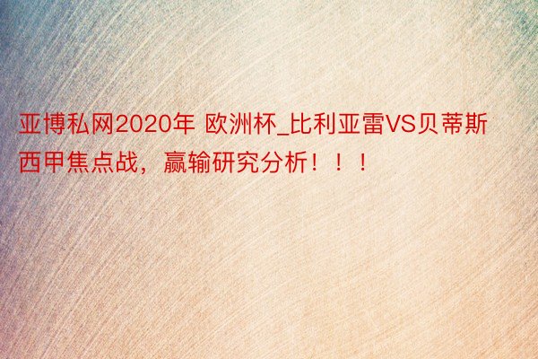 亚博私网2020年 欧洲杯_比利亚雷VS贝蒂斯西甲焦点战，赢输研究分析！！！