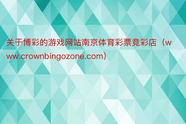 关于博彩的游戏网站南京体育彩票竞彩店（www.crownbingozone.com）