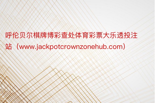 呼伦贝尔棋牌博彩查处体育彩票大乐透投注站（www.jackpotcrownzonehub.com）