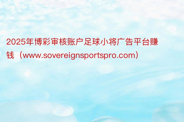 2025年博彩审核账户足球小将广告平台赚钱（www.sovereignsportspro.com）