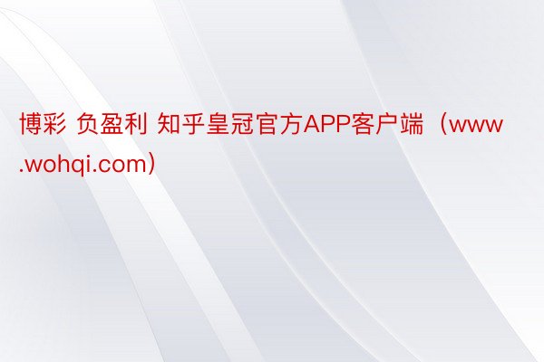 博彩 负盈利 知乎皇冠官方APP客户端（www.wohqi.com）