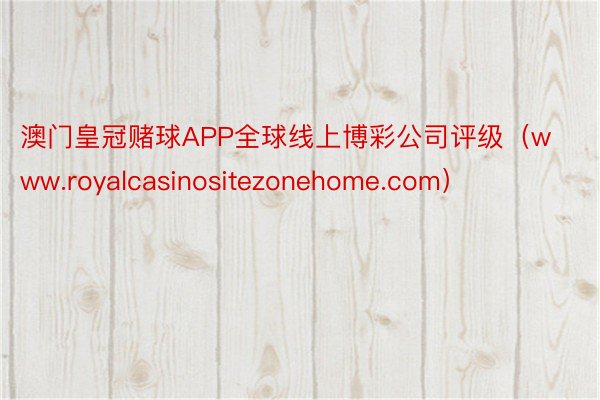 澳门皇冠赌球APP全球线上博彩公司评级（www.royalcasinositezonehome.com）