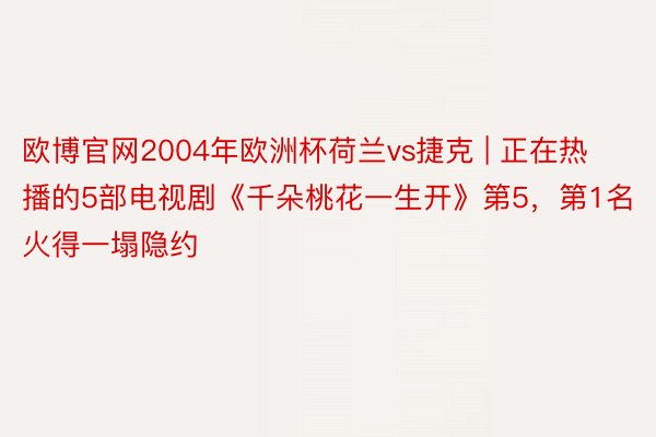 欧博官网2004年欧洲杯荷兰vs捷克 | 正在热播的5部电视剧《千朵桃花一生开》第5，第1名火得一塌隐约