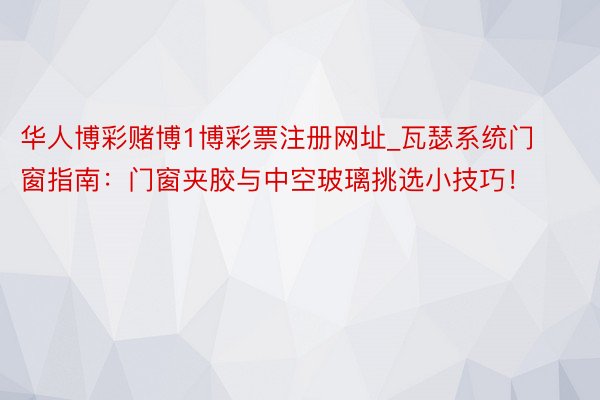 华人博彩赌博1博彩票注册网址_瓦瑟系统门窗指南：门窗夹胶与中空玻璃挑选小技巧！