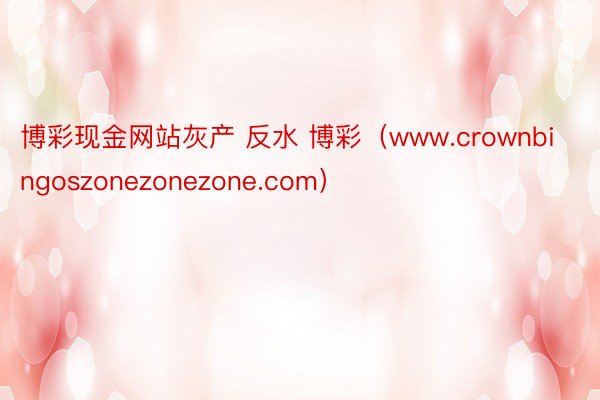 博彩现金网站灰产 反水 博彩（www.crownbingoszonezonezone.com）