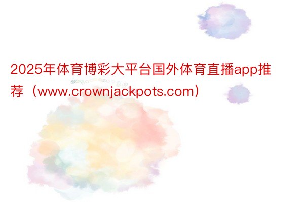 2025年体育博彩大平台国外体育直播app推荐（www.crownjackpots.com）